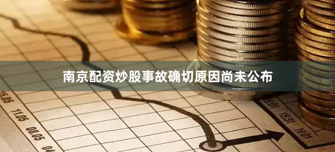 南京配资炒股事故确切原因尚未公布
