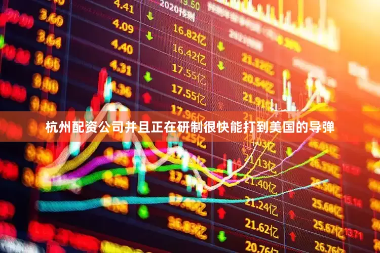 杭州配资公司并且正在研制很快能打到美国的导弹