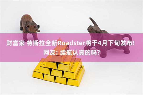 财富家 特斯拉全新Roadster将于4月下旬发布! 网友: 续航认真的吗?