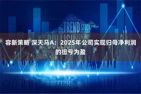 容新策略 深天马A:2025年公司实现归母净利润的扭亏为盈