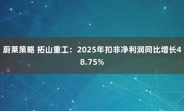 蔚莱策略 拓山重工：2025年扣非净利润同比增长48.75%
