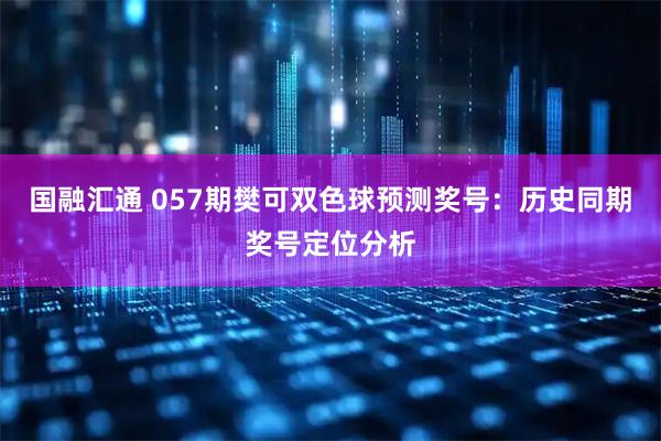国融汇通 057期樊可双色球预测奖号：历史同期奖号定位分析