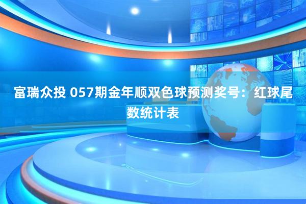 富瑞众投 057期金年顺双色球预测奖号：红球尾数统计表