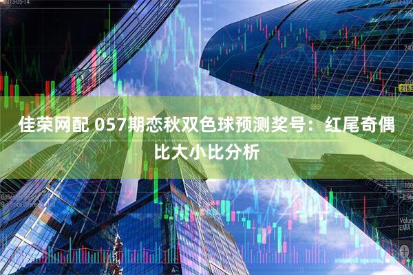 佳荣网配 057期恋秋双色球预测奖号：红尾奇偶比大小比分析