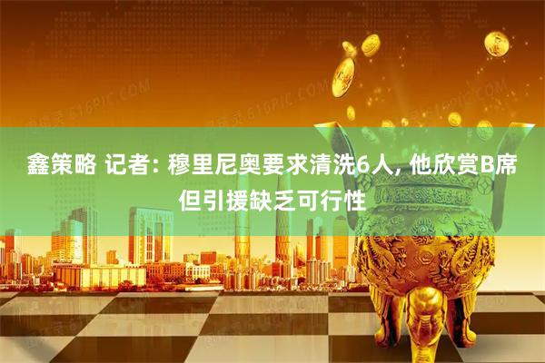 鑫策略 记者: 穆里尼奥要求清洗6人, 他欣赏B席但引援缺乏可行性