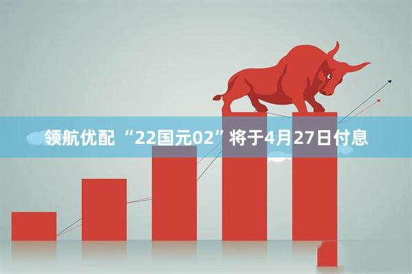 领航优配 “22国元02”将于4月27日付息