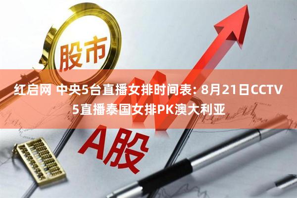 红启网 中央5台直播女排时间表: 8月21日CCTV5直播泰国女排PK澳大利亚